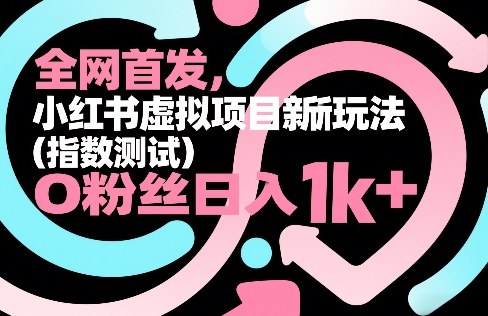 全网首发，小红书虚拟项目新玩法（指数测试），0粉丝日入1k+，整个玩法完整拆解！-微科网创