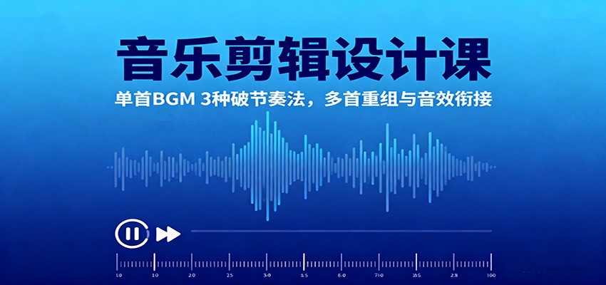 音乐剪辑设计课：单首BGM 3种破节奏法，多首重组与音效衔接-微科网创