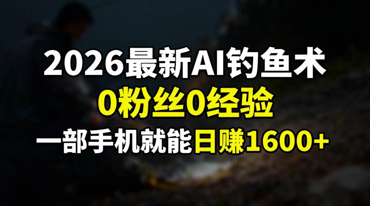 （17084期）2026最新AI钓鱼术:0粉丝0经验，一部手机就能开启赚钱模式-微科网创