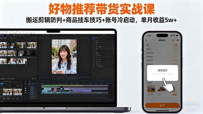 （16467期）好物推荐带货实战课：搬运剪辑防判+商品挂车技巧+账号冷启动，单月收益5w+-微科网创
