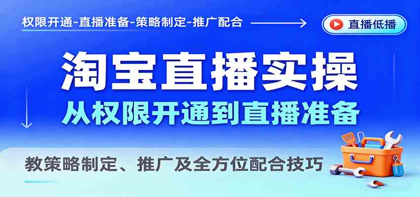 淘宝直播实操，从权限开通到直播准备，教策略制定、推广及全方位配合技巧-微科网创