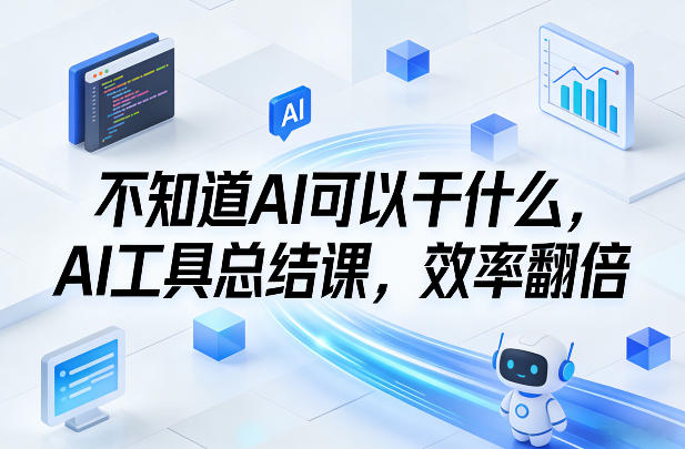 不知道AI可以干什么，AI工具总结课，效率翻倍-微科网创