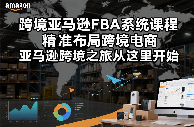 跨境亚马逊FBA系统课程，精准布局跨境电商，亚马逊跨境之旅从这里开始-微科网创