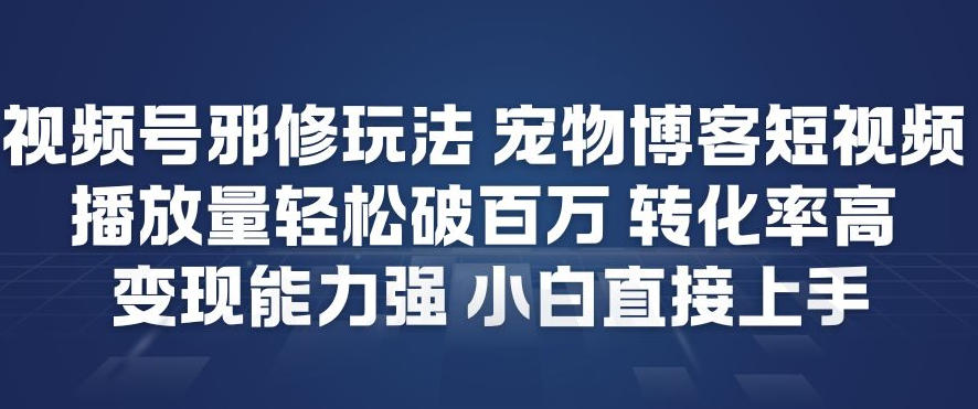 视频号邪修玩法宠物博客短视频，播放量轻松破百万，转化率高，变现能力强，小白直接上手-微科网创