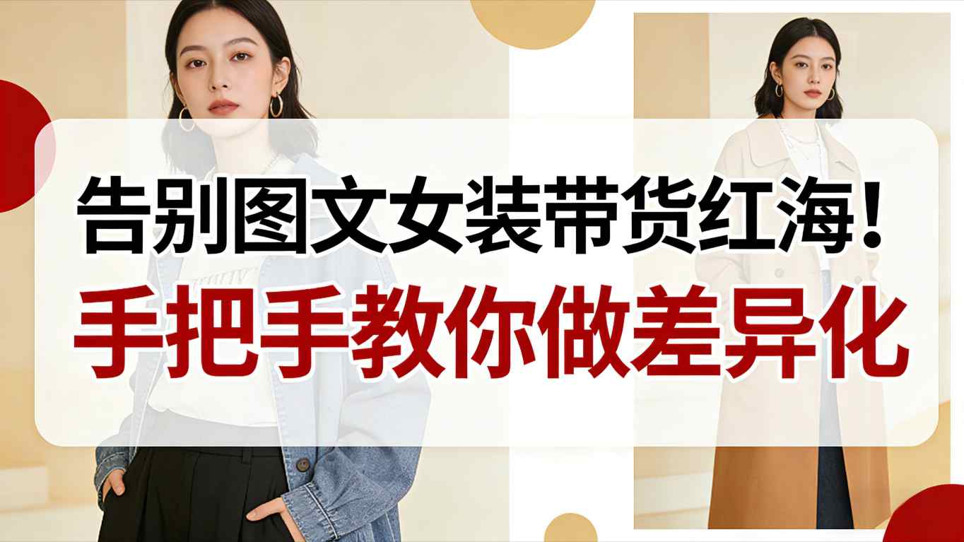 告别图文女装带货红海！手把手教你做差异化，新手也能弯道超车-微科网创