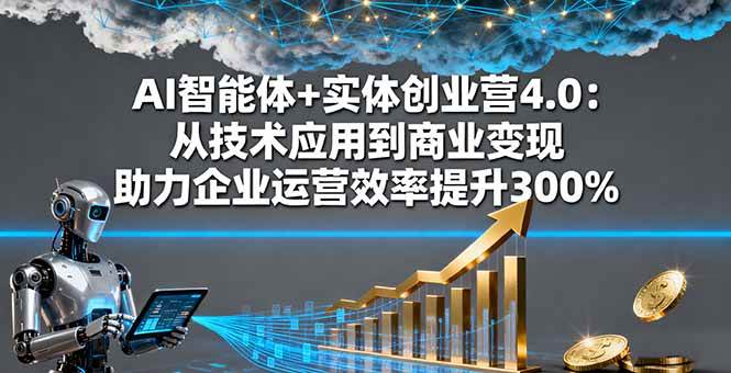 (16238期)AI智能体+实体创业营4.0:从技术应用到商业变现 助力企业运营效率提升300%-微科网创
