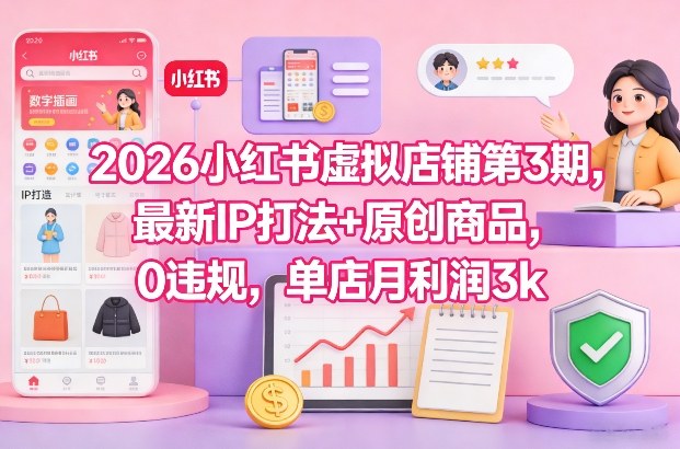 2026小红书虚拟店铺第3期，最新IP打法+原创商品，0违规，单店月利润3k+-微科网创