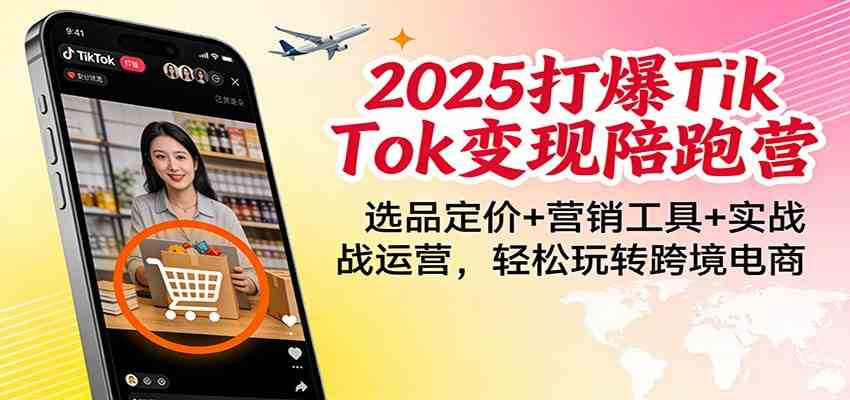 2025打爆TikTok变现陪跑营:选品定价+营销工具+实战运营,轻松玩转跨境电商-微科网创