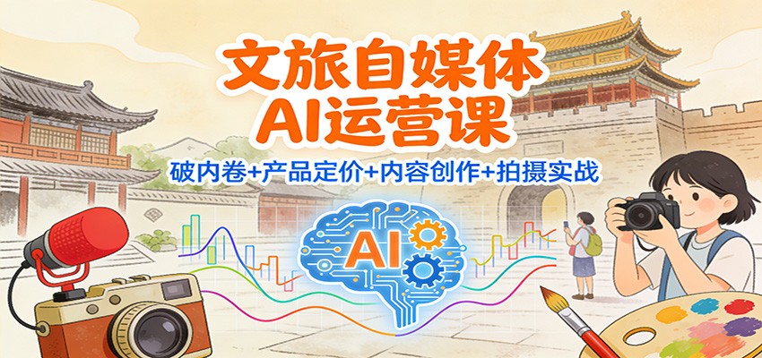 文旅自媒体AI运营课:破内卷+产品定价+内容创作+拍摄实战-微科网创