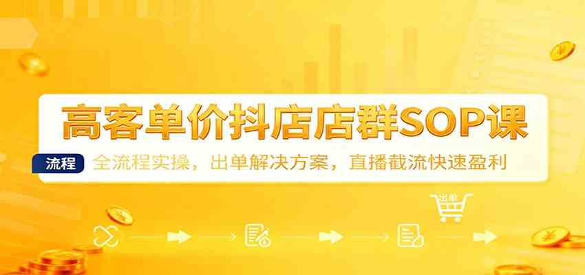 高客单价抖店店群SOP课:全流程实操,出单解决方案,直播截流快速盈利-微科网创