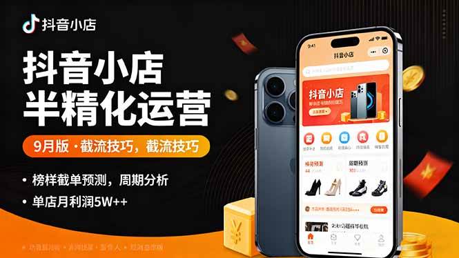 （16071期）抖音小店半精细化运营9月版，截流技巧,榜单预判,周期分析，单店月利润5w+-微科网创
