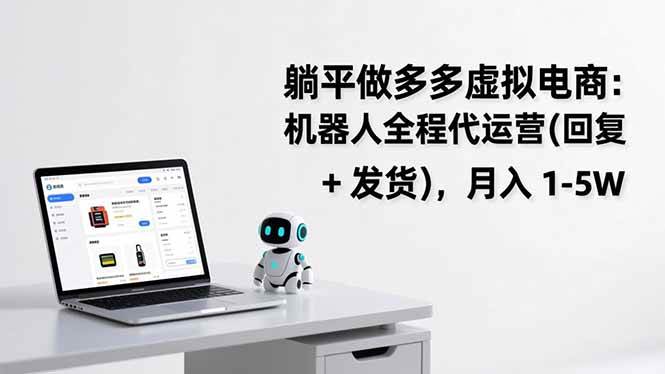 （17128期）躺平做多多虚拟电商：机器人全程代运营（回复 + 发货），月入 1-5W-微科网创