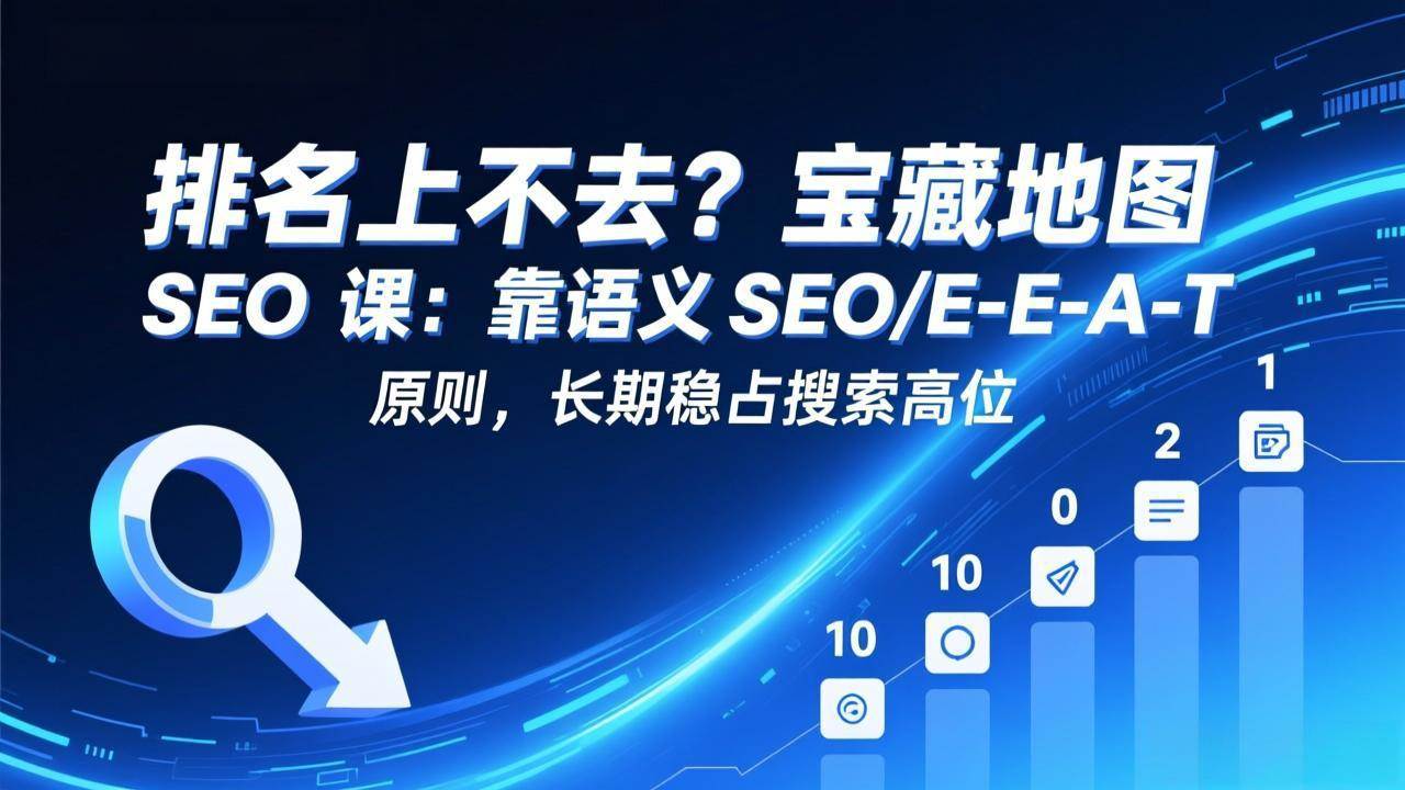 （17460期）排名上不去？宝藏地图 SEO 课：靠语义 SEO+E-E-A-T 原则，长期稳占搜索高位-微科网创