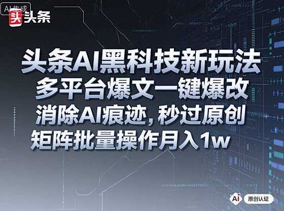 头条AI黑科技新玩法,多平台爆文一键爆改,消除AI痕迹,秒过原创,矩阵批量操作月入1w+【揭秘】-微科网创