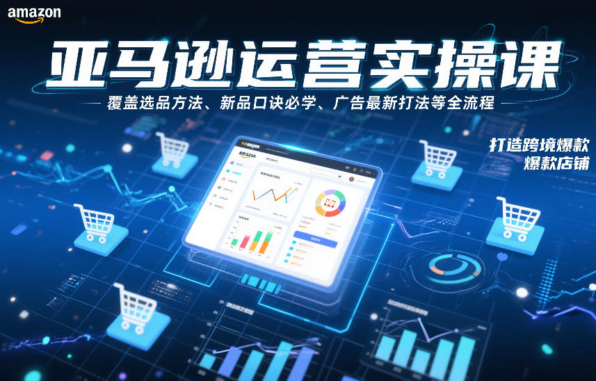 亚马逊运营实操课，覆盖选品方法、新品口诀必学、广告最新打法等全流程，打造跨境爆款店铺-微科网创