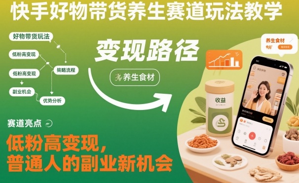 快手好物带货养生赛道玩法教学,低粉高变现,普通人的副业新机会 快手好物带货养生赛道玩法教学,低粉高变现,普通人的副业新机会