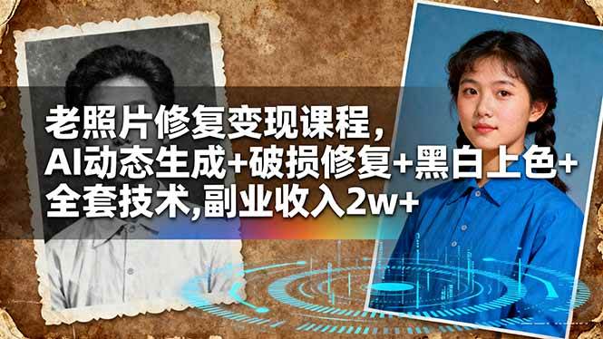 （16379期）老照片修复变现课程，AI动态生成+破损修复+黑白上色+全套技术,副业收入2w+-微科网创