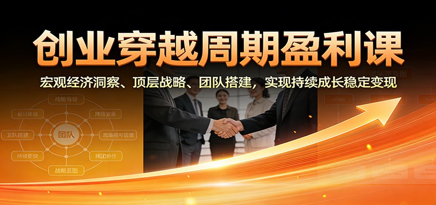 创业穿越周期盈利课:宏观经济洞察、顶层战略、团队搭建,实现持续成长稳定变现-微科网创