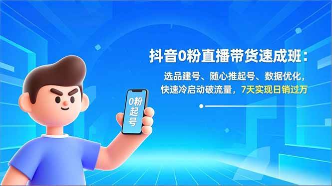 (16984期)抖音0粉直播带货速成班:选品建号、随心推起号、数据优化,快速冷启动破流量,7天实现日销过万-微科网创