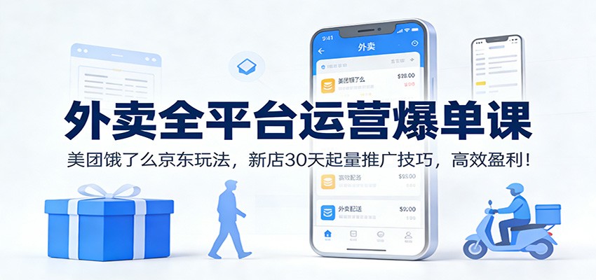 外卖全平台运营爆单课:美团饿了么京东玩法,新店30天起量推广技巧,高效盈利!-微科网创