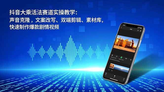 （16863期）抖音大乘活法赛道实操教学：声音克隆，文案改写、双端剪辑、素材库，快速制作爆款剧情视频-微科网创