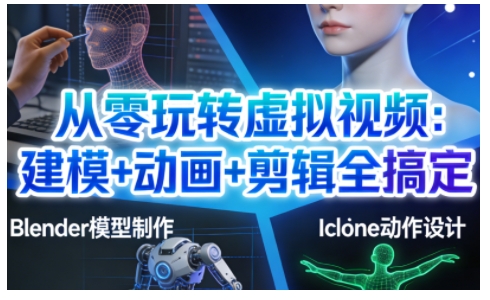 从零玩转虚拟视频：建模+动画+剪辑全搞定，轻松创作出专业级的虚拟视频内容-微科网创
