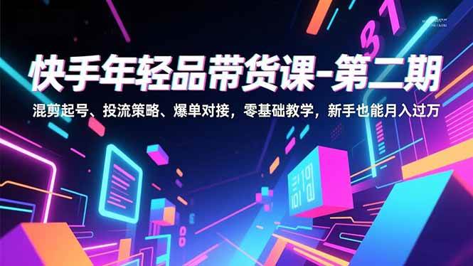 （16901期）快手年轻品带货课-第二期，混剪起号、投流策略、爆单对接，零基础教学，新手也能月入过万-微科网创