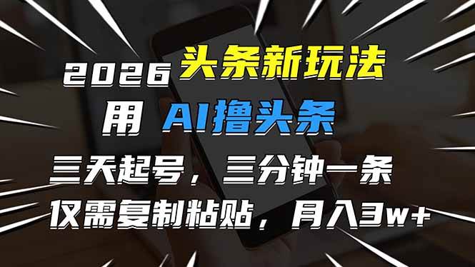 （17044期）2026最新头条玩法，用AI撸头条，3天必起号，3分钟1条，只需要复制粘贴，简单月入3W+-微科网创