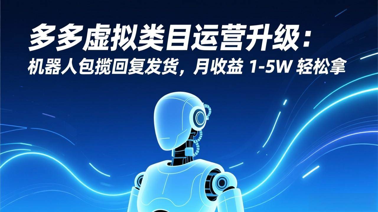 （17082期）多多虚拟类目运营升级：机器人包揽回复发货，月收益 1-5W 轻松拿-微科网创