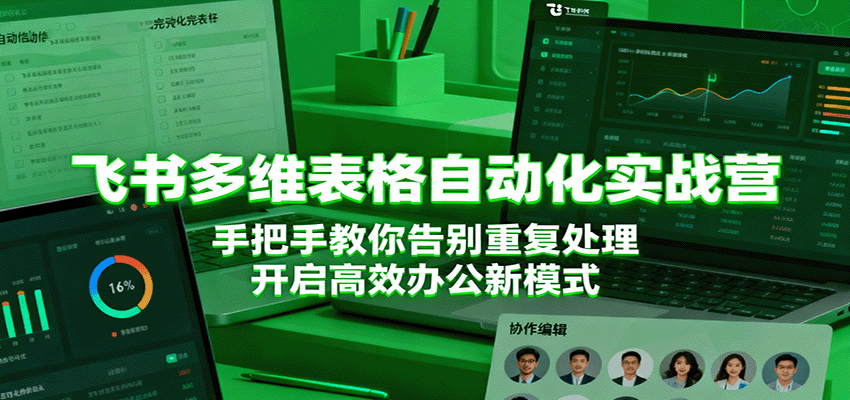 飞书多维表格自动化实战营，手把手教你告别重复处理，开启高效办公新模式-微科网创