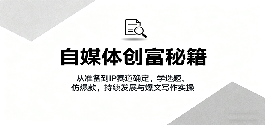 自媒体创富秘籍：从准备到IP赛道确定，学选题、仿爆款，持续发展与爆文写作实操-微科网创