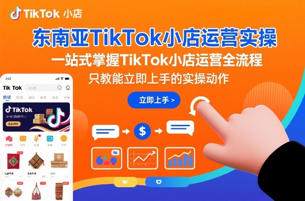 东南亚TikTok小店运营实操，一站式掌握TikTok小店运营全流程，只教能立即上手的实操动作-微科网创