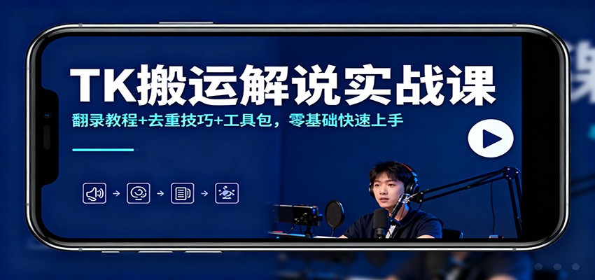 TK搬运解说实战课：翻录教程+去重技巧+工具包，零基础快速上手-微科网创