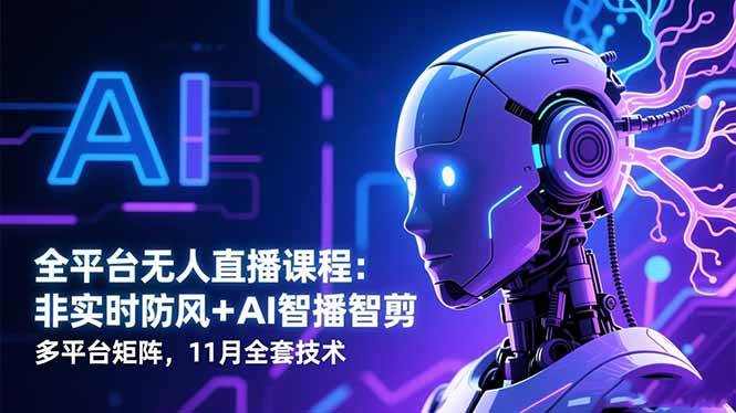 （16613期）全平台无人直播课程：非实时防风＋AI智播智剪＋多平台矩阵，11月全套技术-微科网创