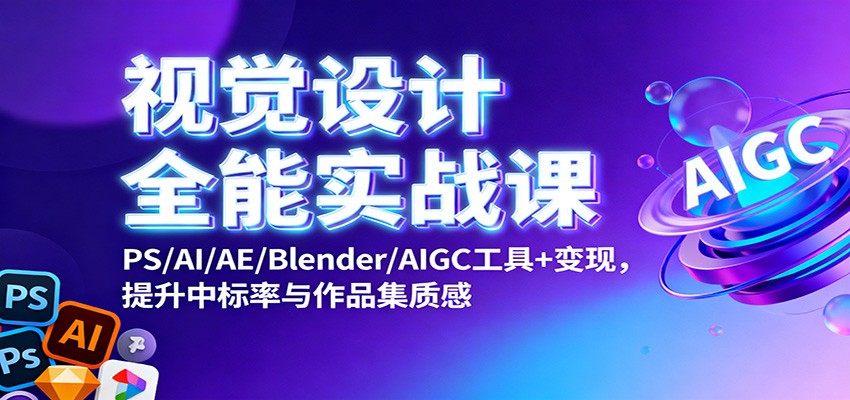 视觉设计全能实战课：PS/AI/AE/Blender/AIGC工具+变现，提升中标率与作品集质感-微科网创