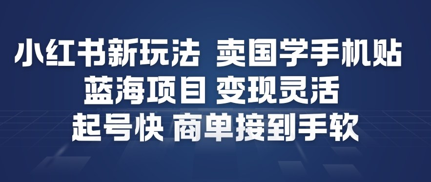 小红书新玩法，卖国学手机贴，蓝海项目，变现灵活，起号快，商单接到手软-微科网创