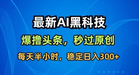 最新AI黑科技撸头条收益软件,无需指令,原创度直接拉满,每日稳定收益3张【揭秘】-微科网创