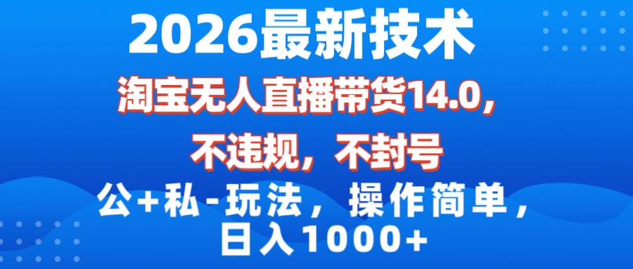 （17110期）2026最新技术，淘宝无人直播带货14.0，不封号，不违规，公+私玩法，操作简单，日入1000+-微科网创