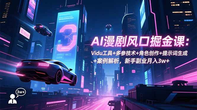 （16738期）AI漫剧风口掘金课：Vidu工具+多参技术+角色创作+提示词生成+案例解析，新手副业月入3w+-微科网创