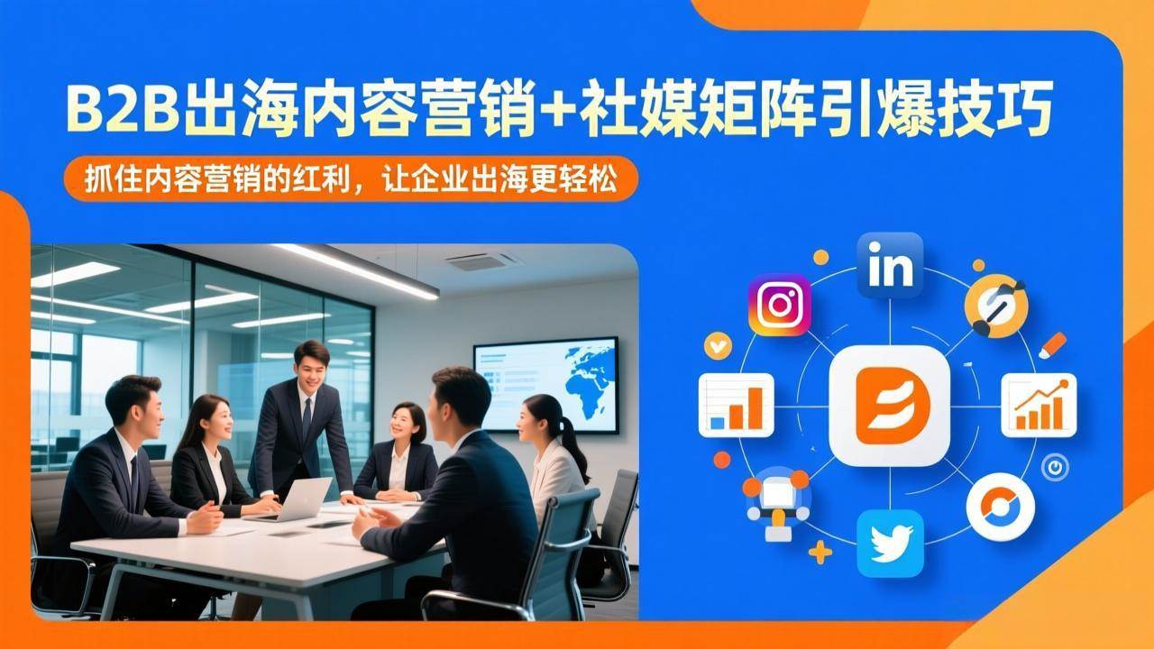 (17470期)B2B出海内容营销+社媒矩阵引爆技巧:抓住内容营销的红利,让企业出海更轻松-微科网创