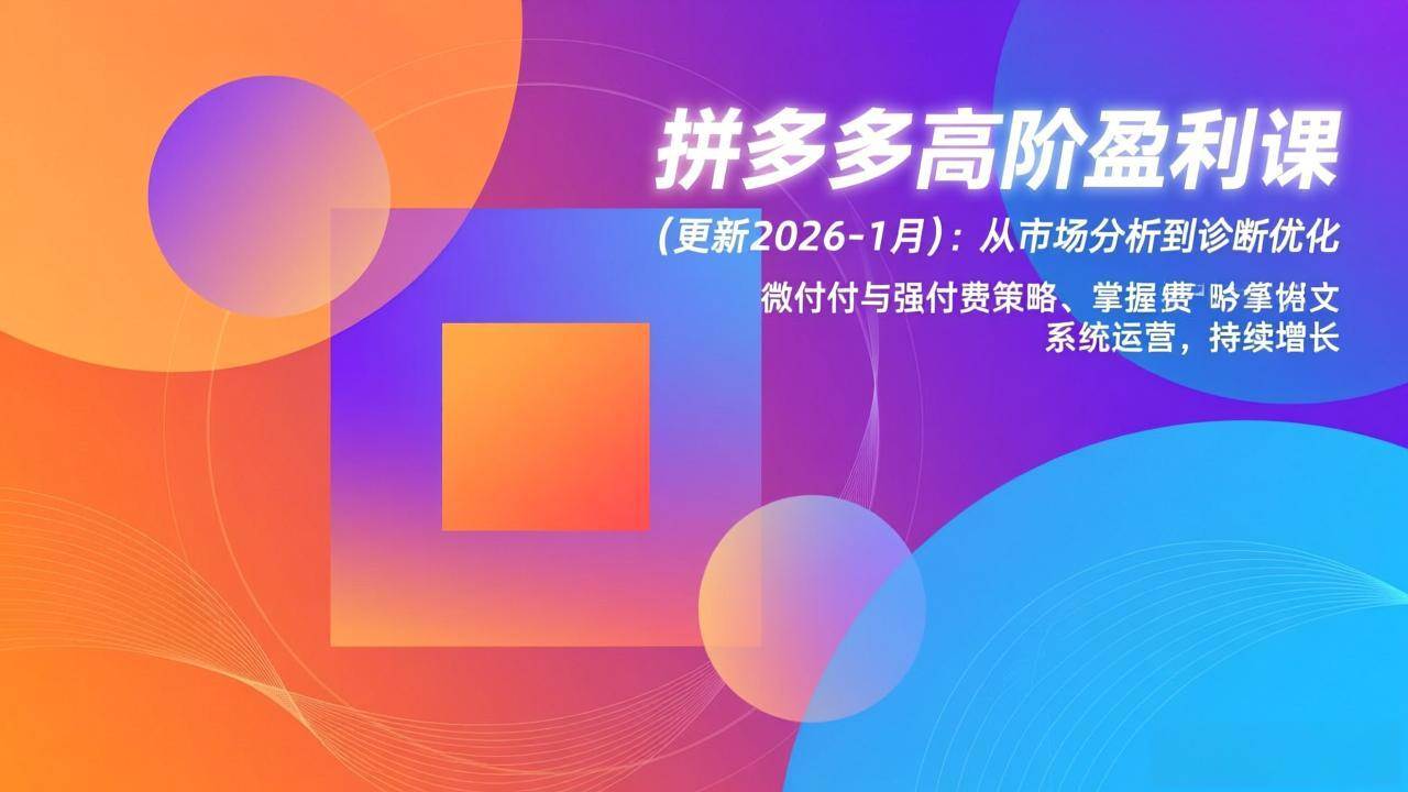 （17072期）拼多多高阶盈利课(更新2026-1月)：从市场分析到诊断优化、微付费与强付费策略，掌握系统运营-微科网创