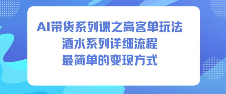 AI带货系列课之高客单玩法,酒水系列,详细流程,最简单的变现方式-微科网创