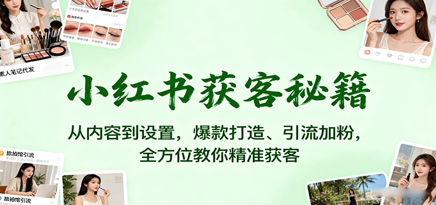 小红书获客秘籍：从内容到设置，爆款打造、引流加粉，全方位教你精准获客-微科网创