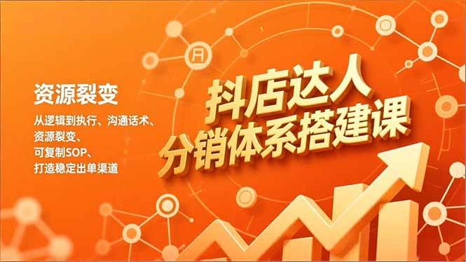 (16968期)抖店达人分销体系搭建课,从逻辑到执行、沟通话术、资源裂变,可复制SOP,打造稳定出单渠道-微科网创