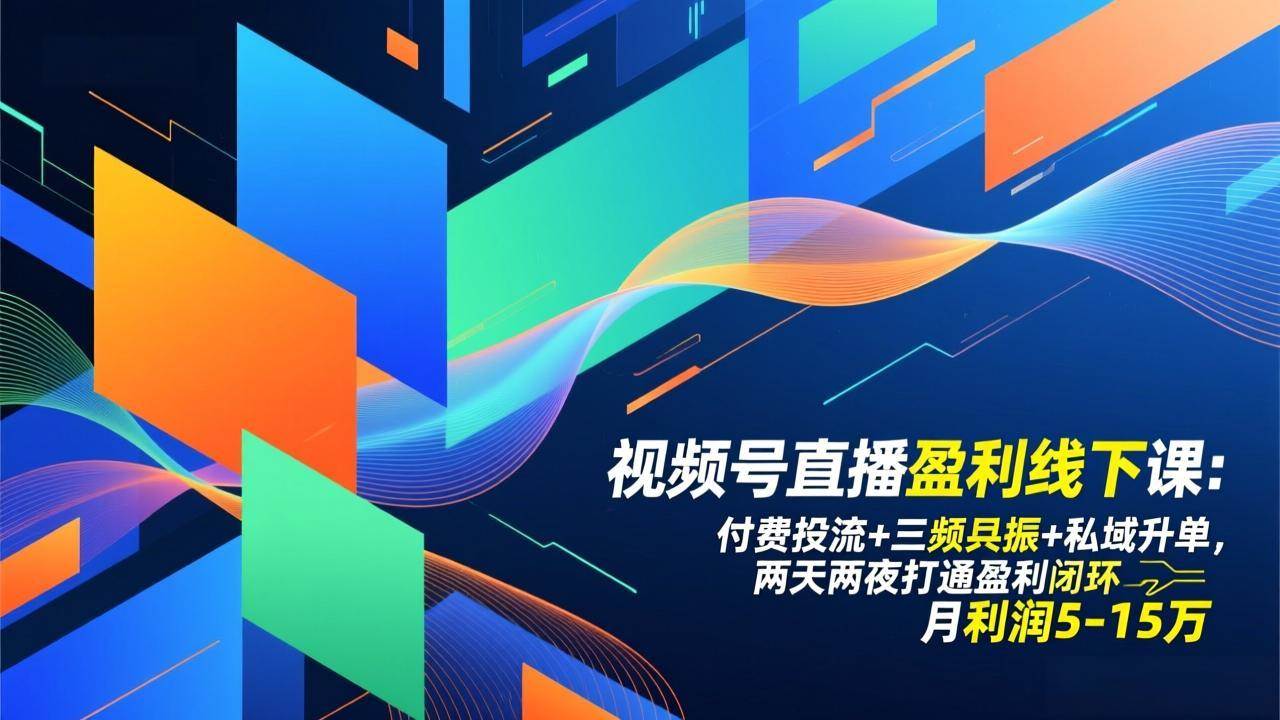 （17116期）视频号直播盈利线下课：付费投流+三频共振+私域升单，两天两夜打通盈利闭环，月利润5-15万-微科网创