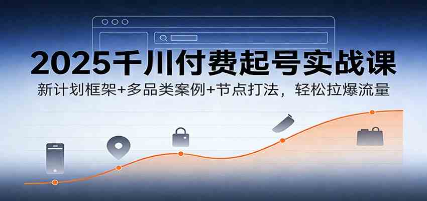 2025千川付费起号实战课:新计划框架+多品类案例+节点打法,轻松拉爆流量-微科网创