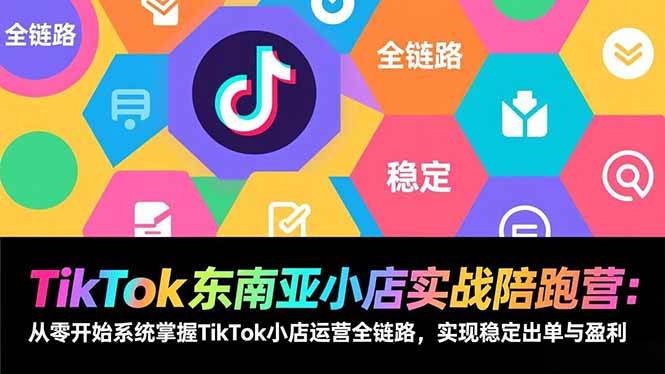 (17037期)TikTok东南亚小店实战陪跑营:从零开始系统掌握TikTok小店运营全链路,实现稳定出单与盈利-微科网创