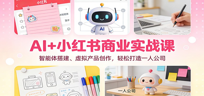 AI+小红书商业实战课:智能体搭建、虚拟产品创作,轻松打造一人公司-微科网创