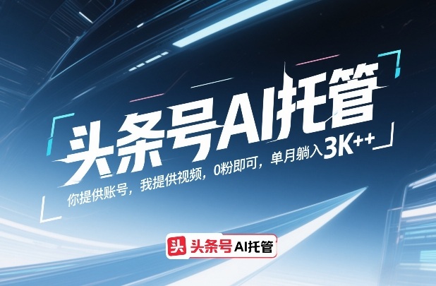 头条号AI托管，你提供账号，我提供视频，0粉即可，单月躺入3k+【揭秘】-微科网创