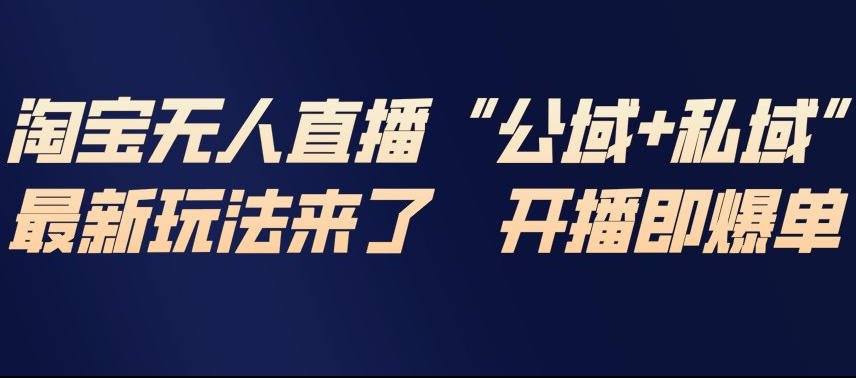 淘宝无人直播完整教程，公试+私域，最新玩法来了，开播即爆单-微科网创